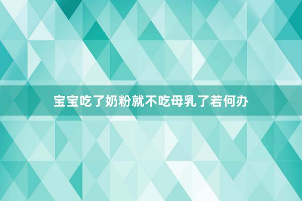 宝宝吃了奶粉就不吃母乳了若何办