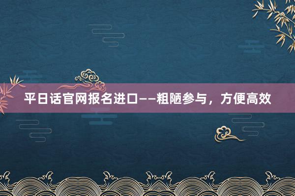 平日话官网报名进口——粗陋参与，方便高效