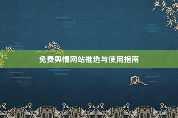免费舆情网站推选与使用指南