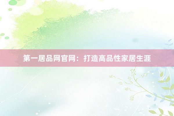 第一居品网官网：打造高品性家居生涯