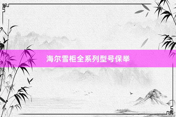 海尔雪柜全系列型号保举