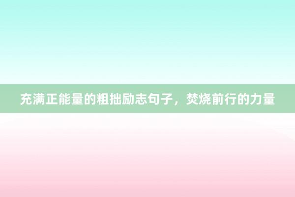 充满正能量的粗拙励志句子，焚烧前行的力量